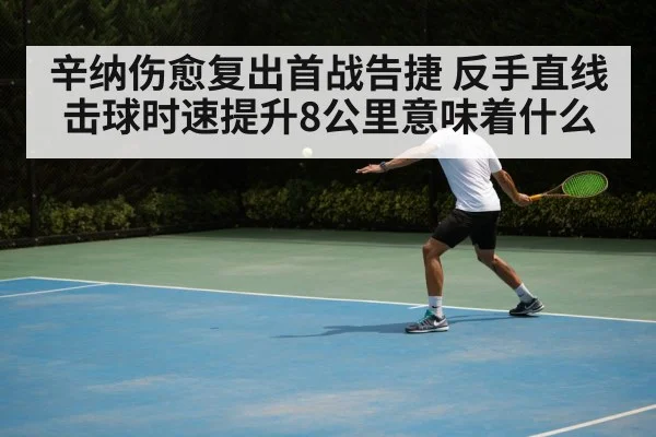 辛纳伤愈复出首战告捷 反手直线击球时速提升8公里意味着什么